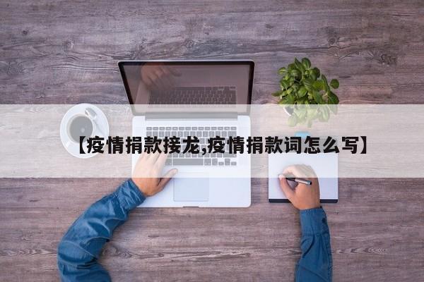 【疫情捐款接龙,疫情捐款词怎么写】