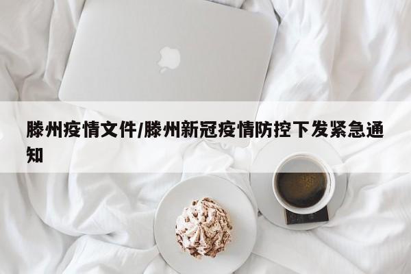 滕州疫情文件/滕州新冠疫情防控下发紧急通知