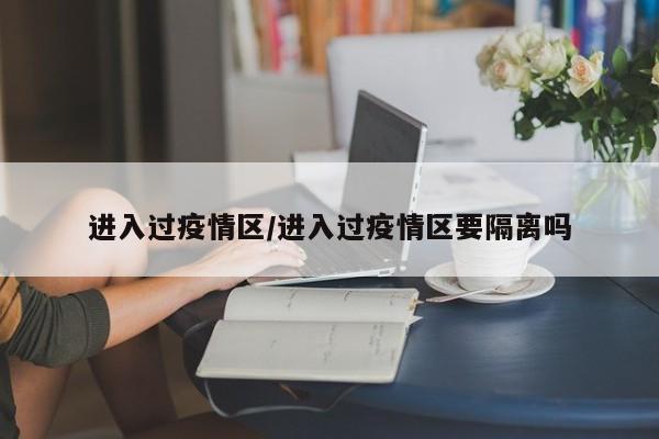 进入过疫情区/进入过疫情区要隔离吗