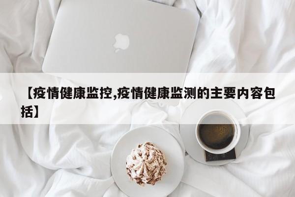 【疫情健康监控,疫情健康监测的主要内容包括】
