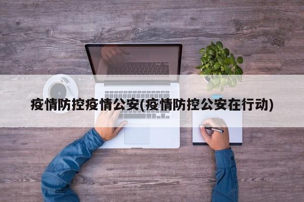 疫情防控疫情公安(疫情防控公安在行动)