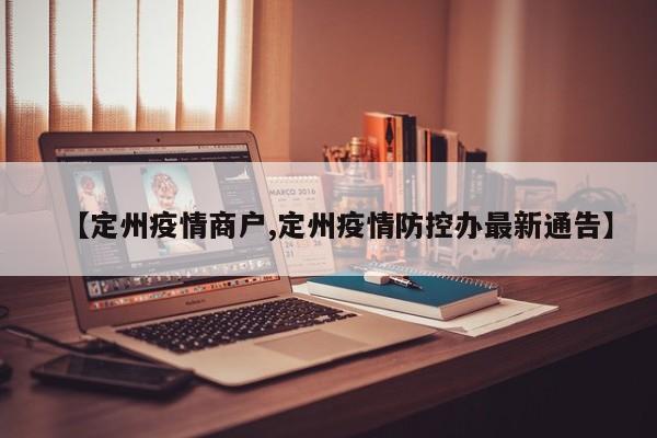 【定州疫情商户,定州疫情防控办最新通告】