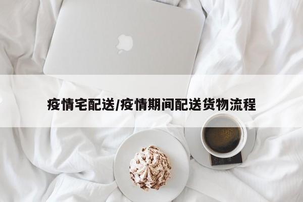 疫情宅配送/疫情期间配送货物流程