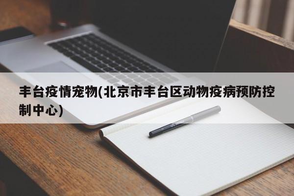 丰台疫情宠物(北京市丰台区动物疫病预防控制中心)