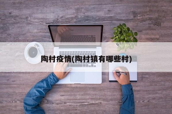 陶村疫情(陶村镇有哪些村)
