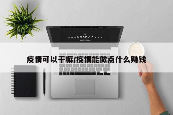 疫情可以干嘛/疫情能做点什么赚钱