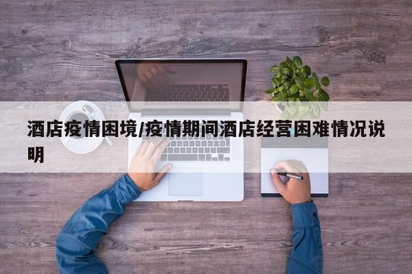 酒店疫情困境/疫情期间酒店经营困难情况说明