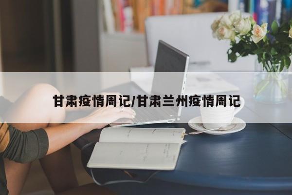 甘肃疫情周记/甘肃兰州疫情周记