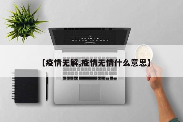 【疫情无解,疫情无情什么意思】