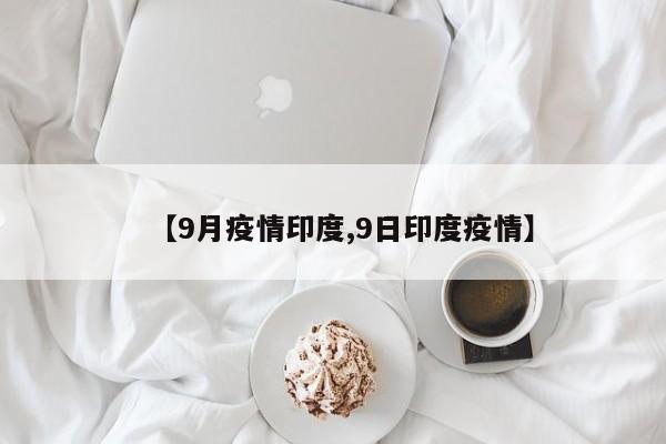 【9月疫情印度,9日印度疫情】
