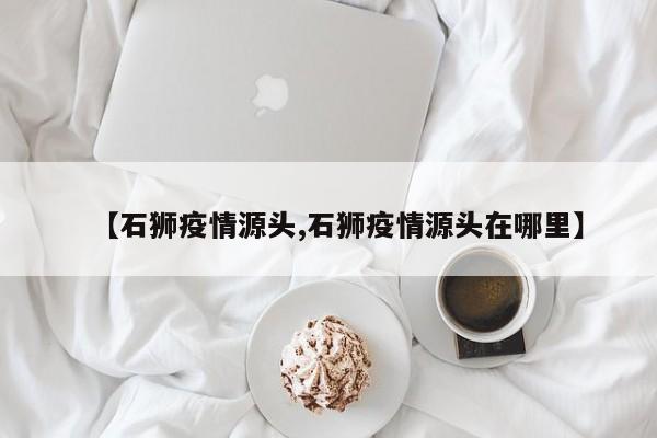 【石狮疫情源头,石狮疫情源头在哪里】