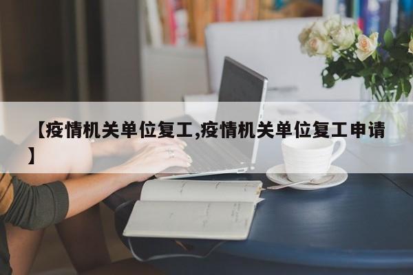 【疫情机关单位复工,疫情机关单位复工申请】