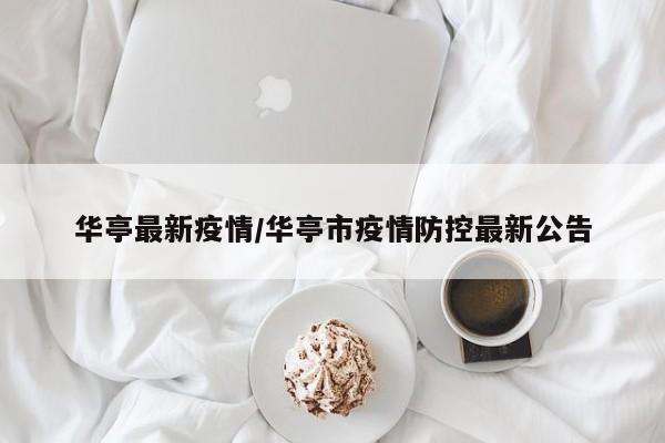 华亭最新疫情/华亭市疫情防控最新公告
