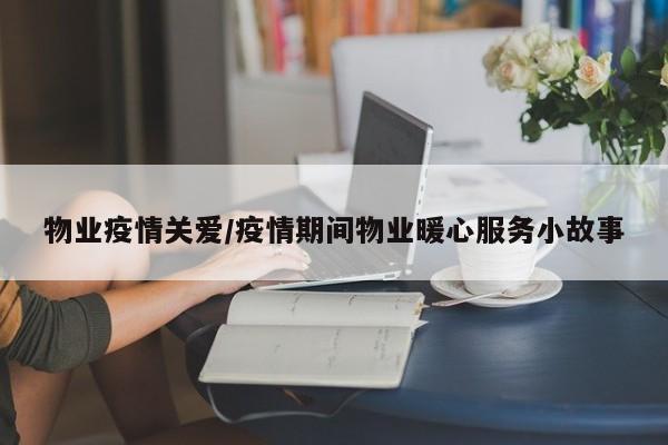 物业疫情关爱/疫情期间物业暖心服务小故事