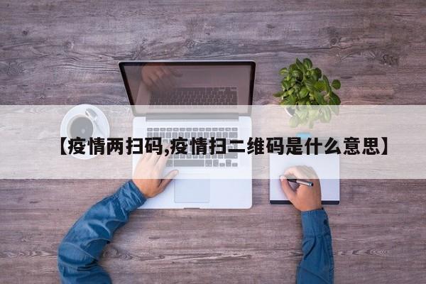 【疫情两扫码,疫情扫二维码是什么意思】