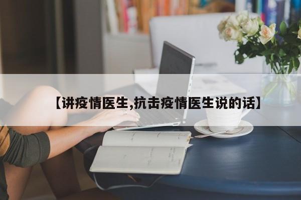 【讲疫情医生,抗击疫情医生说的话】