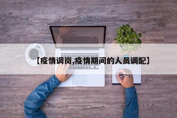 【疫情调岗,疫情期间的人员调配】