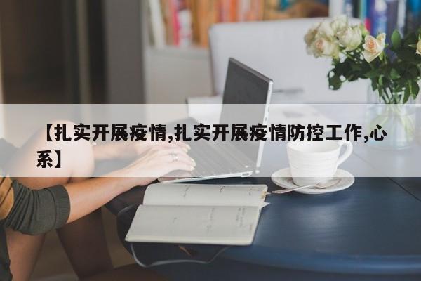 【扎实开展疫情,扎实开展疫情防控工作,心系】