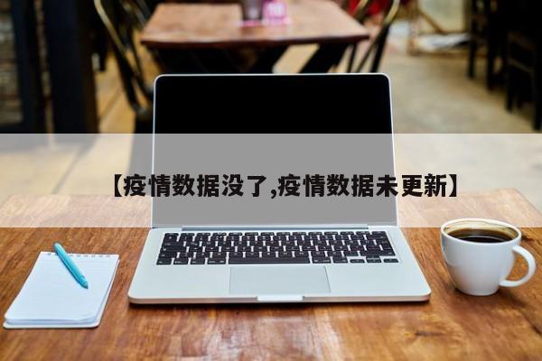 【疫情数据没了,疫情数据未更新】