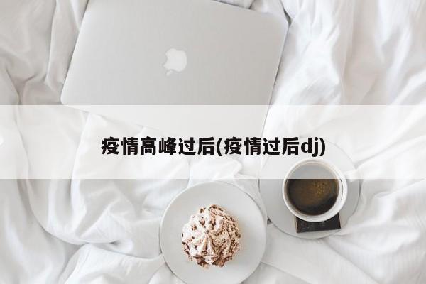 疫情高峰过后(疫情过后dj)
