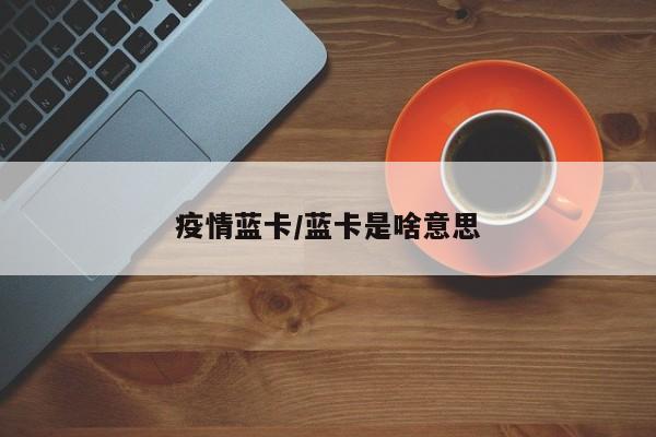 疫情蓝卡/蓝卡是啥意思