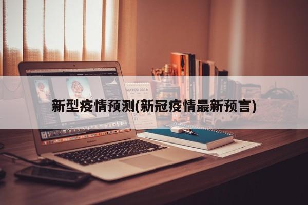 新型疫情预测(新冠疫情最新预言)
