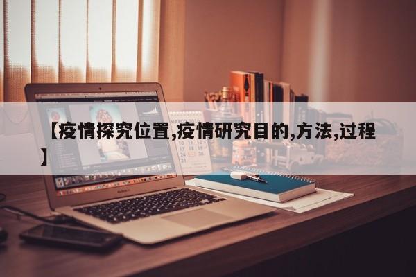 【疫情探究位置,疫情研究目的,方法,过程】