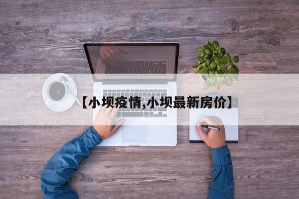【小坝疫情,小坝最新房价】