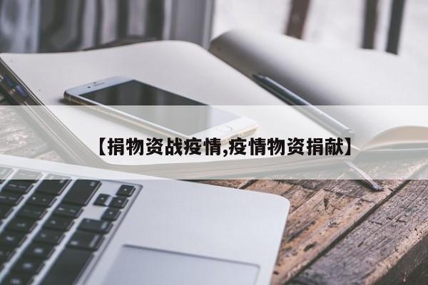 【捐物资战疫情,疫情物资捐献】
