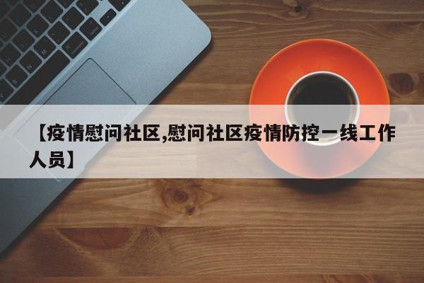 【疫情慰问社区,慰问社区疫情防控一线工作人员】