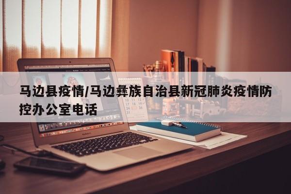 马边县疫情/马边彝族自治县新冠肺炎疫情防控办公室电话