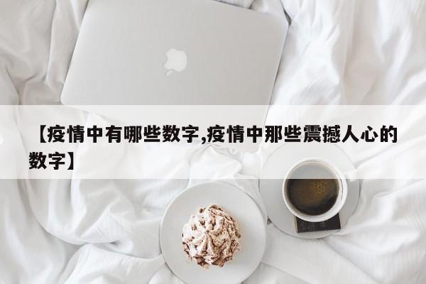 【疫情中有哪些数字,疫情中那些震撼人心的数字】