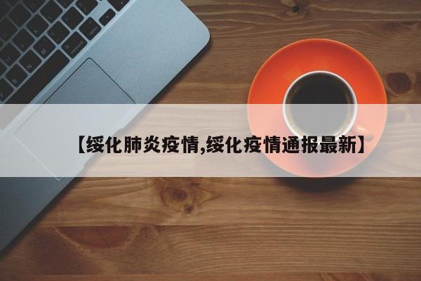 【绥化肺炎疫情,绥化疫情通报最新】