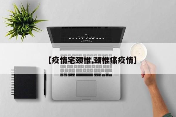 【疫情宅颈椎,颈椎痛疫情】