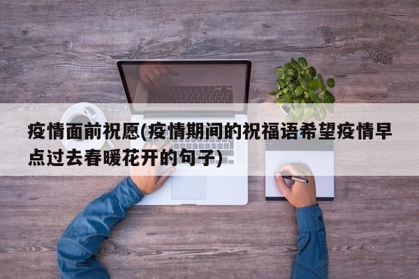 疫情面前祝愿(疫情期间的祝福语希望疫情早点过去春暖花开的句子)