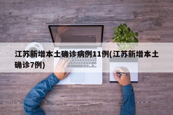 江苏新增本土确诊病例11例(江苏新增本土确诊7例)