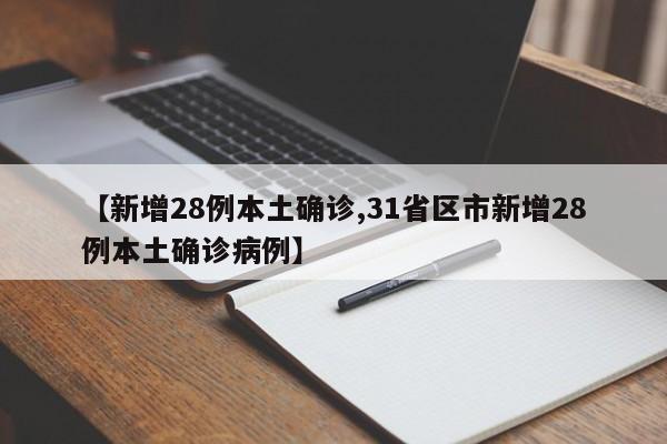 【新增28例本土确诊,31省区市新增28例本土确诊病例】