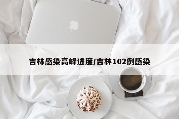 吉林感染高峰进度/吉林102例感染