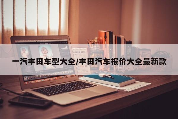一汽丰田车型大全/丰田汽车报价大全最新款