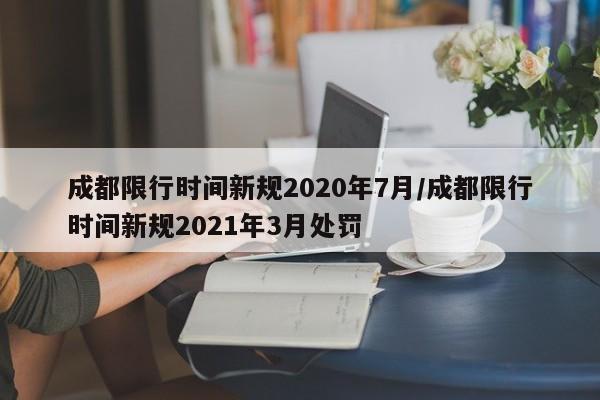 成都限行时间新规2020年7月/成都限行时间新规2021年3月处罚