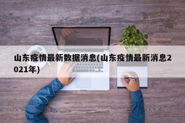 山东疫情最新数据消息(山东疫情最新消息2021年)