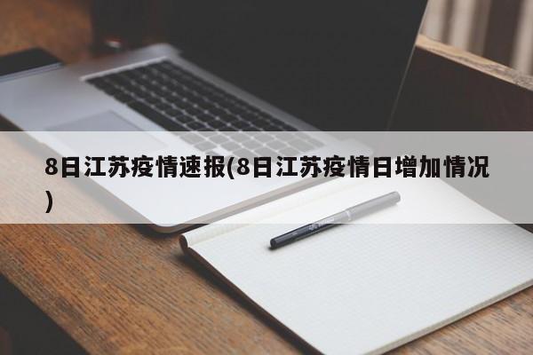 8日江苏疫情速报(8日江苏疫情日增加情况)
