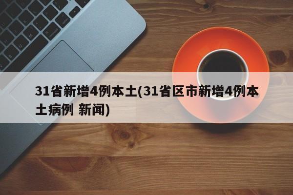 31省新增4例本土(31省区市新增4例本土病例 新闻)