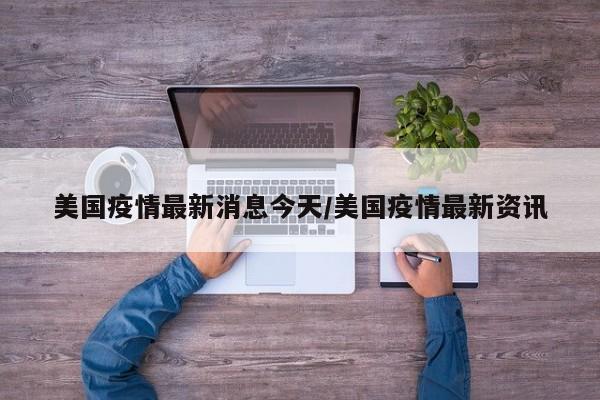 美国疫情最新消息今天/美国疫情最新资讯