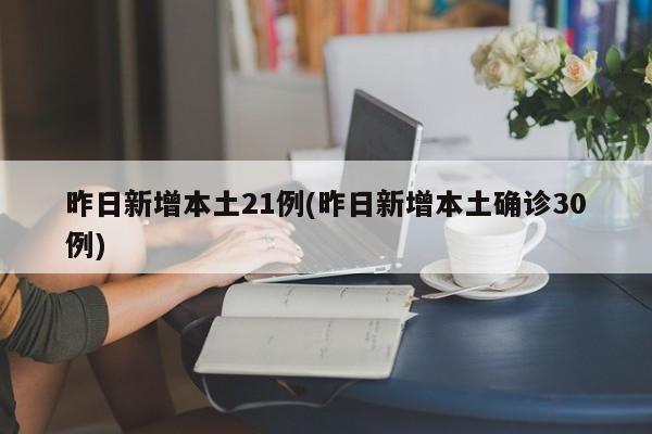 昨日新增本土21例(昨日新增本土确诊30例)
