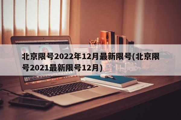 北京限号2022年12月最新限号(北京限号2021最新限号12月)