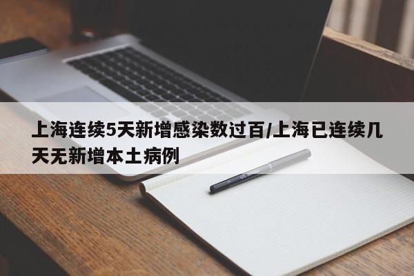上海连续5天新增感染数过百/上海已连续几天无新增本土病例