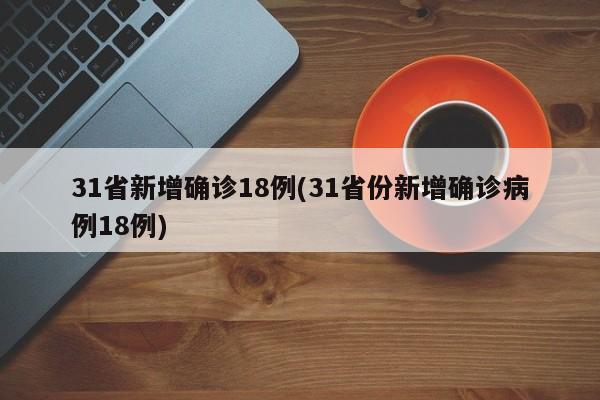 31省新增确诊18例(31省份新增确诊病例18例)