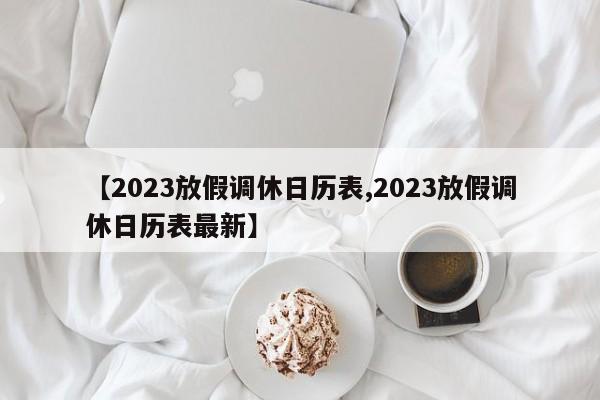 【2023放假调休日历表,2023放假调休日历表最新】