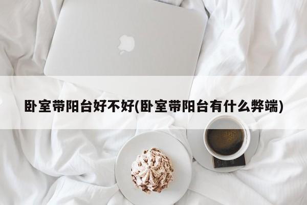 卧室带阳台好不好(卧室带阳台有什么弊端)
